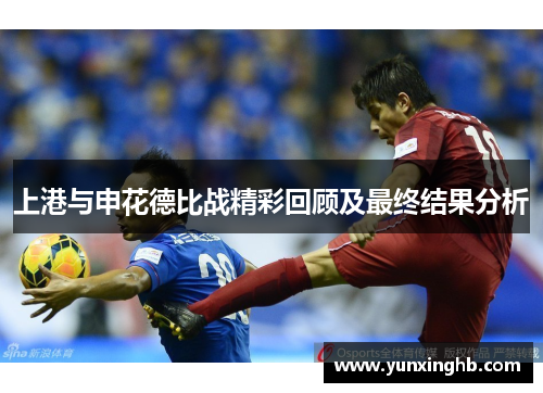 上港与申花德比战精彩回顾及最终结果分析