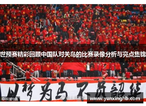 世预赛精彩回顾中国队对关岛的比赛录像分析与亮点集锦