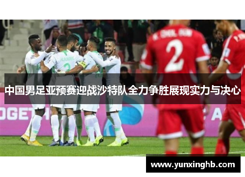 中国男足亚预赛迎战沙特队全力争胜展现实力与决心