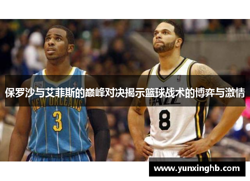 保罗沙与艾菲斯的巅峰对决揭示篮球战术的博弈与激情