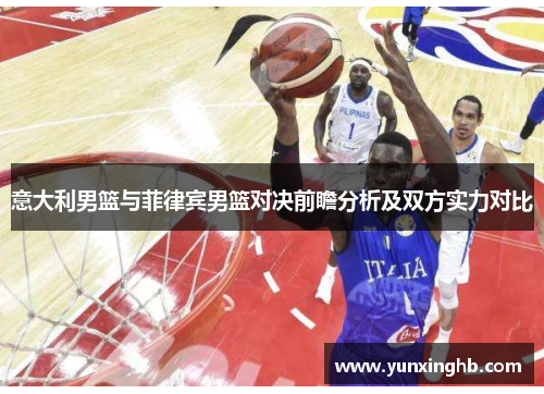 意大利男篮与菲律宾男篮对决前瞻分析及双方实力对比