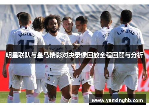 明星联队与皇马精彩对决录像回放全程回顾与分析