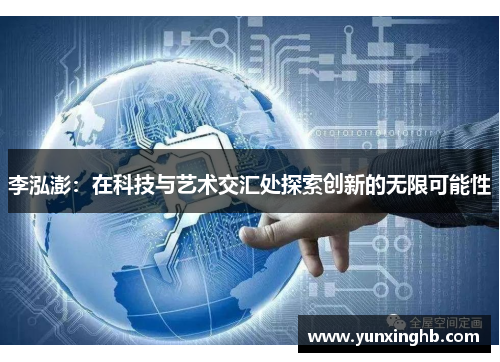李泓澎：在科技与艺术交汇处探索创新的无限可能性